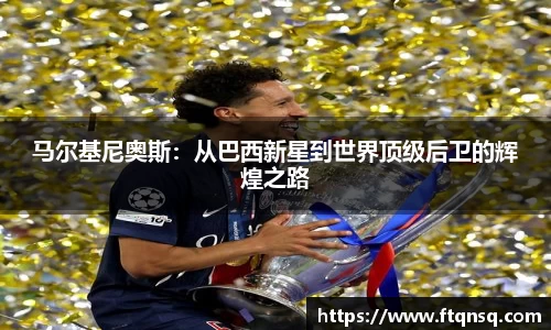 马尔基尼奥斯：从巴西新星到世界顶级后卫的辉煌之路